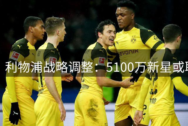 利物浦战略调整：5100万新星或取代1.45亿目标
