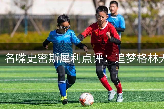 名嘴史密斯犀利点评：追梦格林无权效仿詹皇让联盟总裁等待