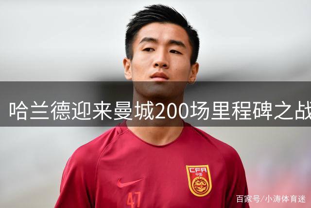 哈兰德迎来曼城200场里程碑之战