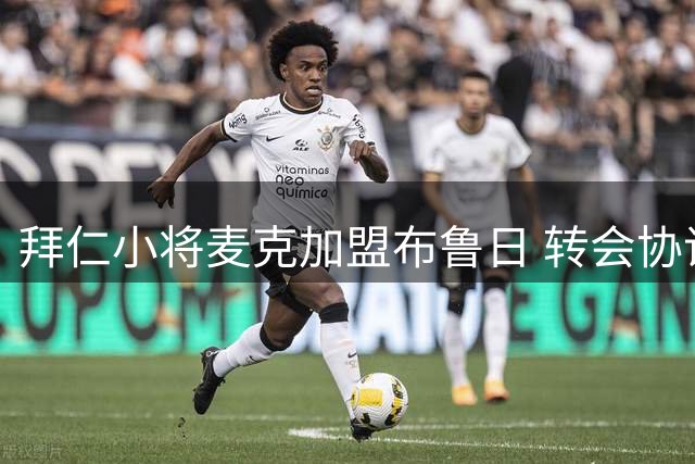 拜仁小将麦克加盟布鲁日 转会协议含500万欧元基础费用