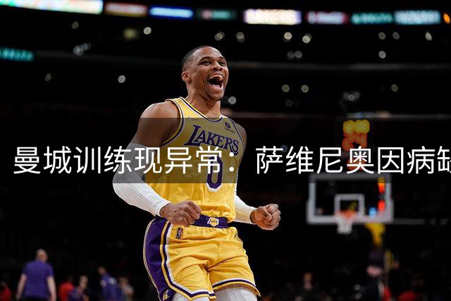 曼城训练现异常：萨维尼奥因病缺席公开训练课