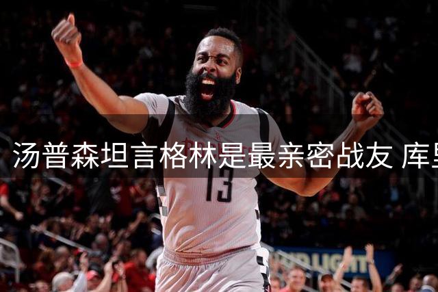 汤普森坦言格林是最亲密战友 库里在其心中地位亦举足轻重