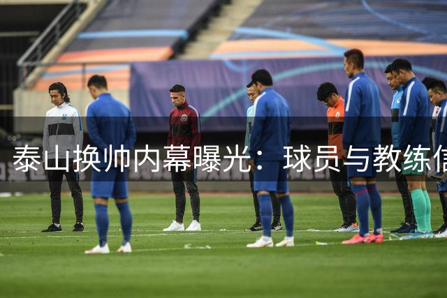 泰山换帅内幕曝光：球员与教练信任崩塌 战术失灵背后是人情冷暖
