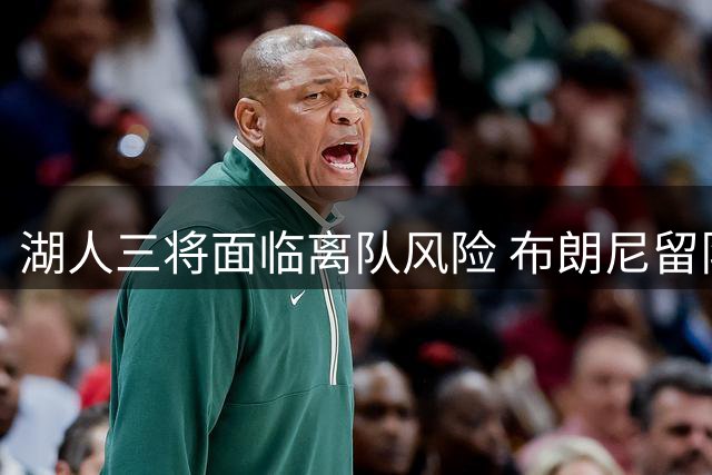 湖人三将面临离队风险 布朗尼留队前景堪忧