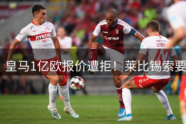 皇马1亿欧报价遭拒！莱比锡索要超1.2亿，巴黎已与19岁飞翼谈妥个人条款