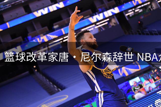 篮球改革家唐·尼尔森辞世 NBA众星追忆"疯狂科学家"传奇一生