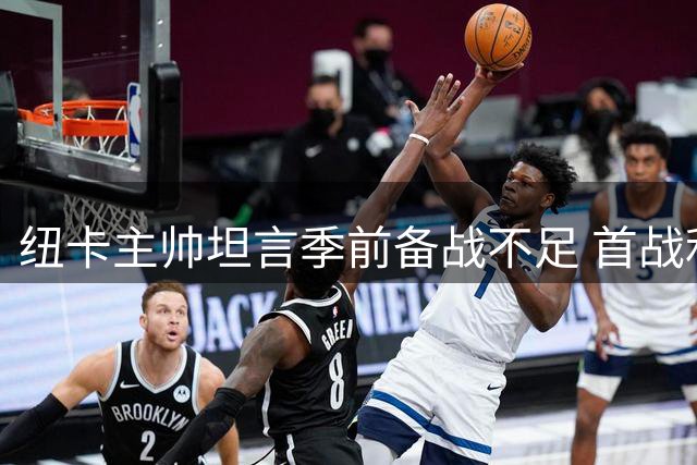 纽卡主帅坦言季前备战不足 首战利物浦难求完美状态