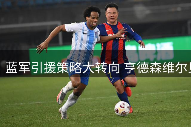 蓝军引援策略大转向 亨德森维尔贝克成夏窗关键目标
