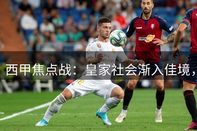 西甲焦点战：皇家社会渐入佳境，塞尔塔深陷困境