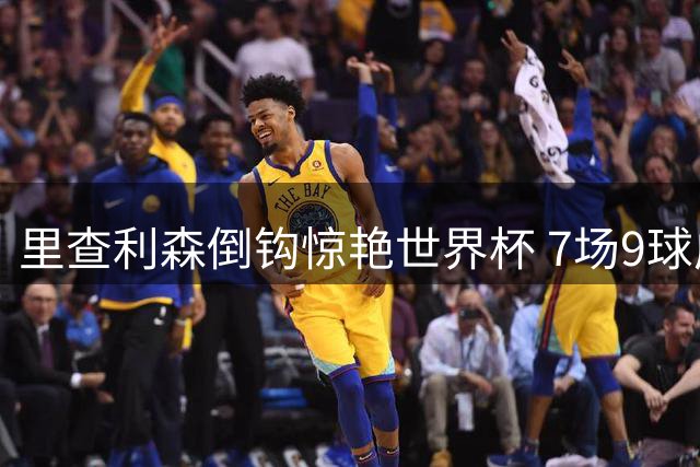 里查利森倒钩惊艳世界杯 7场9球成巴西锋线新王牌