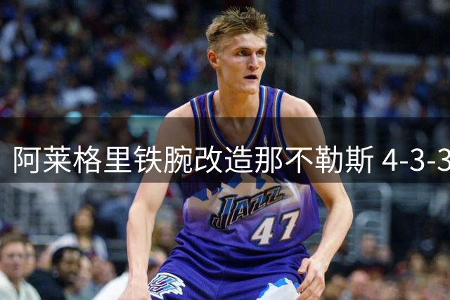 阿莱格里铁腕改造那不勒斯 4-3-3阵型重现江湖