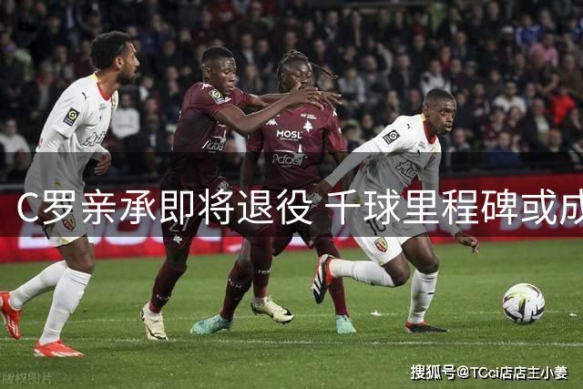 C罗亲承即将退役 千球里程碑或成生涯终点
