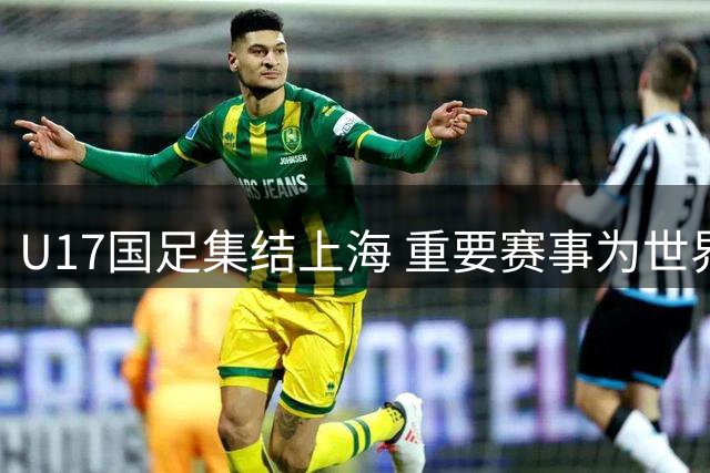 U17国足集结上海 重要赛事为世界杯练兵